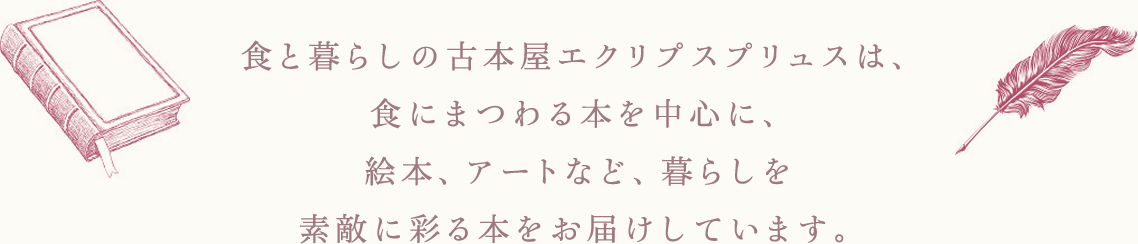 食と暮らしの古本屋エクリプスプリュスは、食にまつわる本を中心に、絵本、アートなど、暮らしを素敵に彩る本をお届けしています。